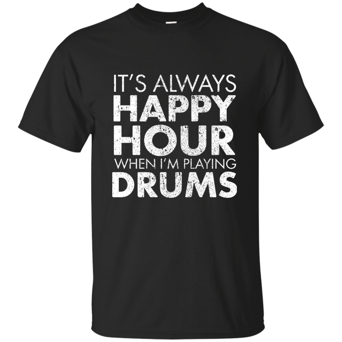 IT'S ALWAYS HAPPY HOUR WHEN I'M PLAYING DRUMS T-shirt