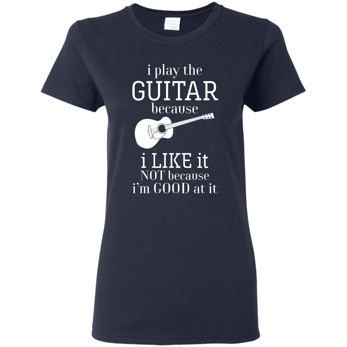 I Play The Guitar Because I Like It T-shirt