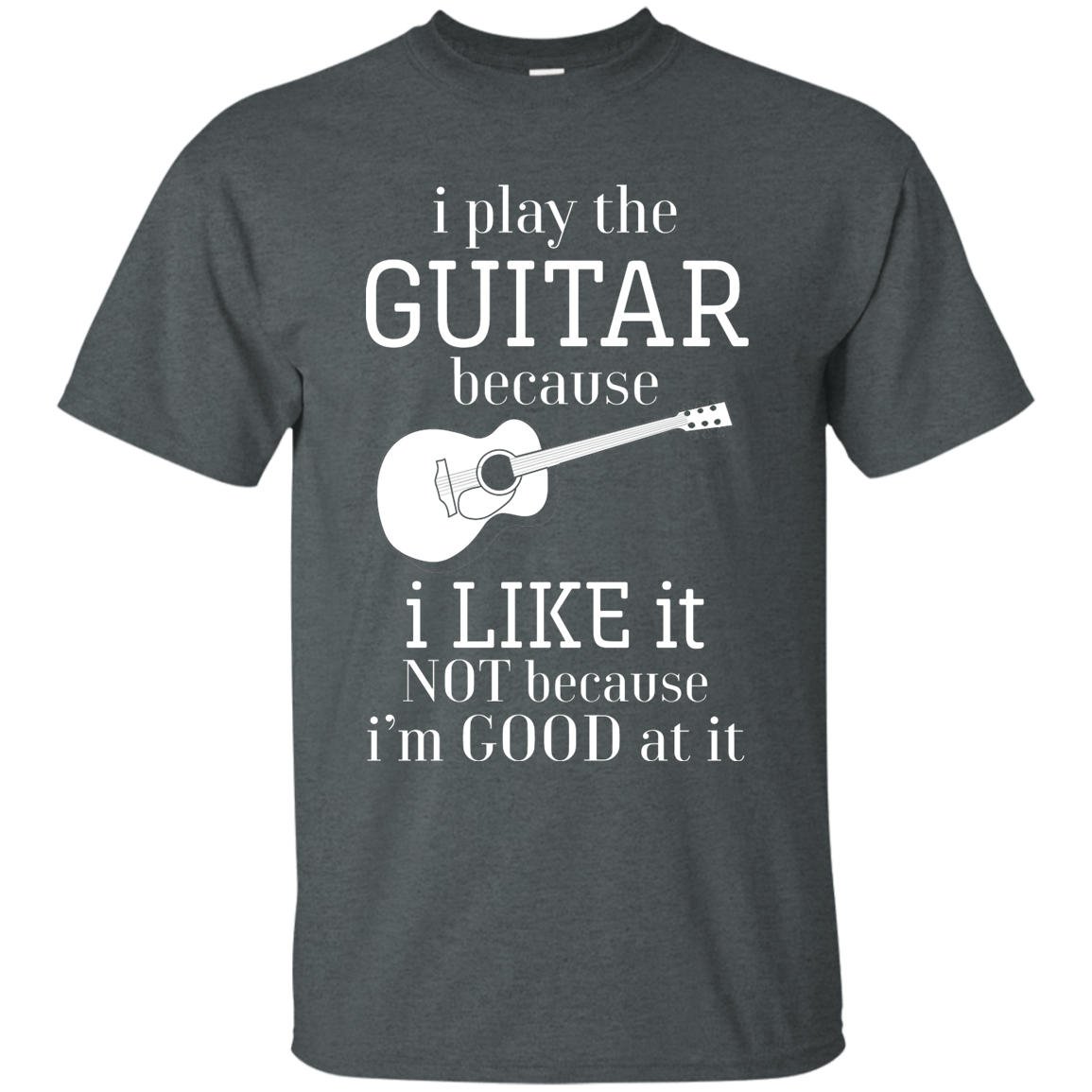 I Play The Guitar Because I Like It T-shirt