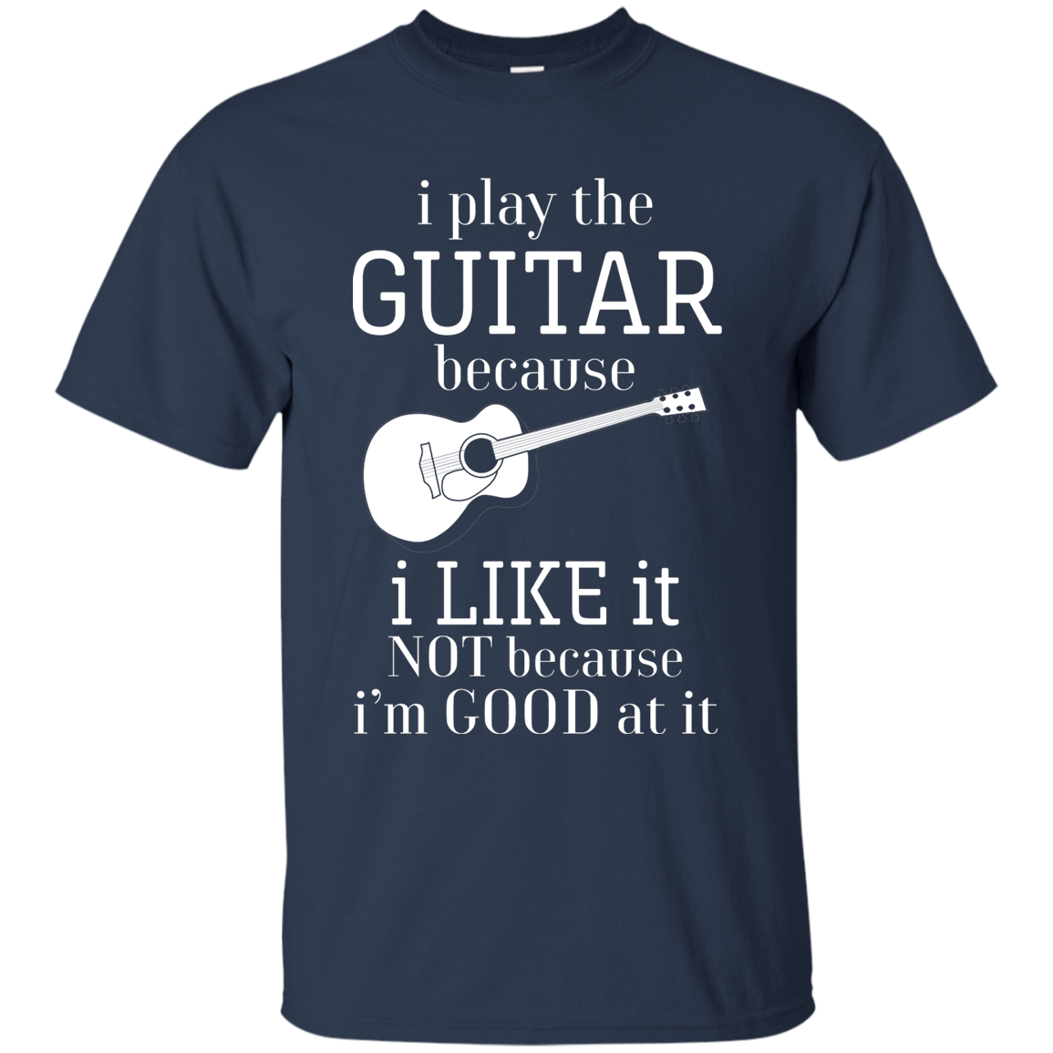 I Play The Guitar Because I Like It T-shirt
