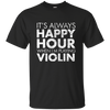 IT'S ALWAYS HAPPY HOUR WHEN I'M PLAYING VIOLIN T-shirt