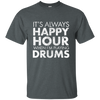 IT'S ALWAYS HAPPY HOUR WHEN I'M PLAYING DRUMS T-shirt