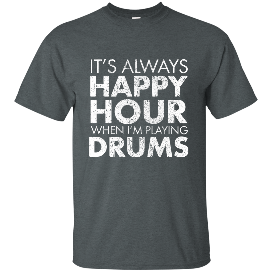 IT'S ALWAYS HAPPY HOUR WHEN I'M PLAYING DRUMS T-shirt