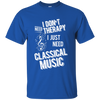 I don't need therapy ,I just need to play Classical Music T-shirt