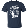 I don't need therapy ,I just need to play Drum T-shirt