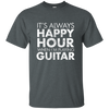 IT'S ALWAYS HAPPY HOUR WHEN I'M PLAYING GUITAR T-shirt