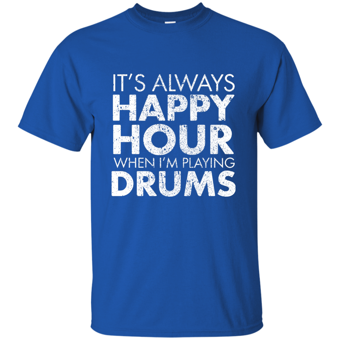 IT'S ALWAYS HAPPY HOUR WHEN I'M PLAYING DRUMS T-shirt