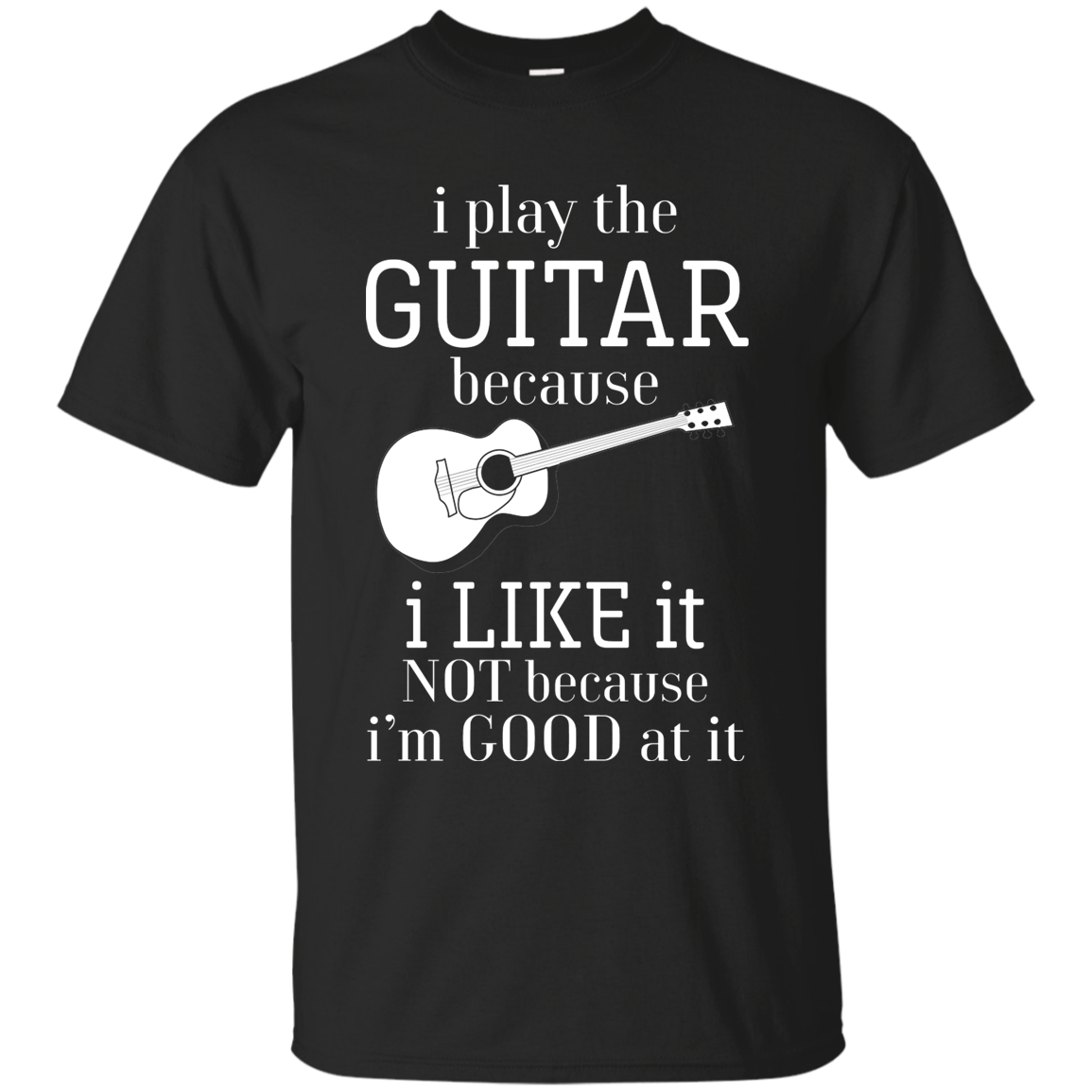 I Play The Guitar Because I Like It T-shirt