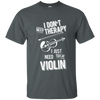 I don't need therapy ,I just need to play Violin T-shirt