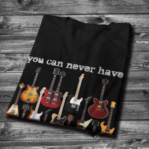 You Can Never Have Too Many Guitars T-shirt